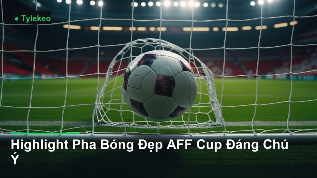 bóng bay vào lưới khung thành - Highlight Pha Bóng Đẹp AFF Cup Đáng Chú Ý