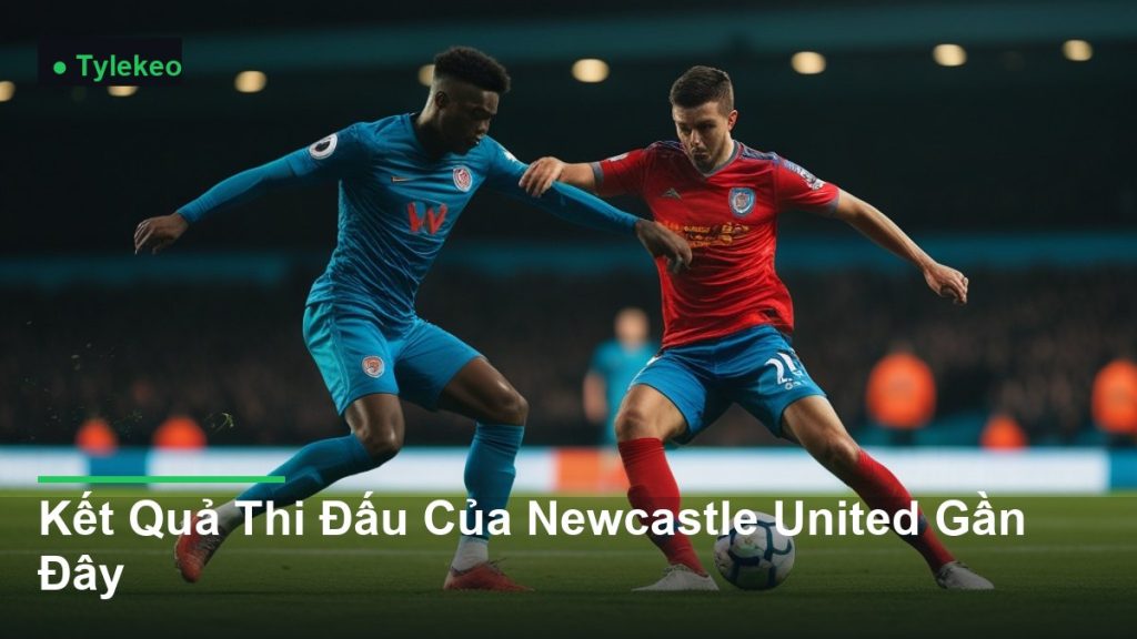 pha tranh chấp bóng kịch tính giữa các cầu thủ - Kết Quả Thi Đấu Của Newcastle United Gần Đây