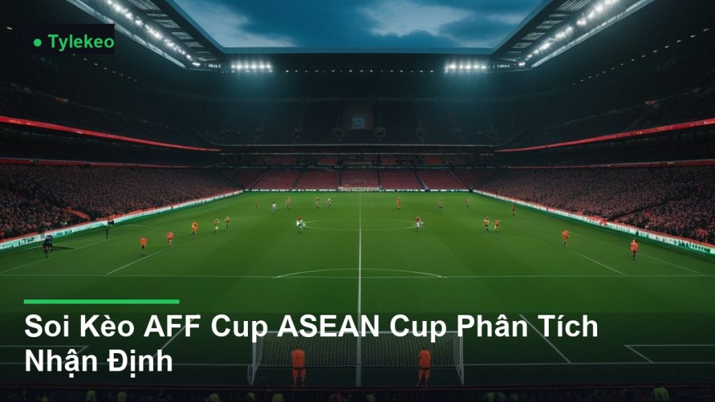 toàn cảnh sân vận động trong một trận đấu - Soi Kèo AFF Cup ASEAN Cup Phân Tích Nhận Định